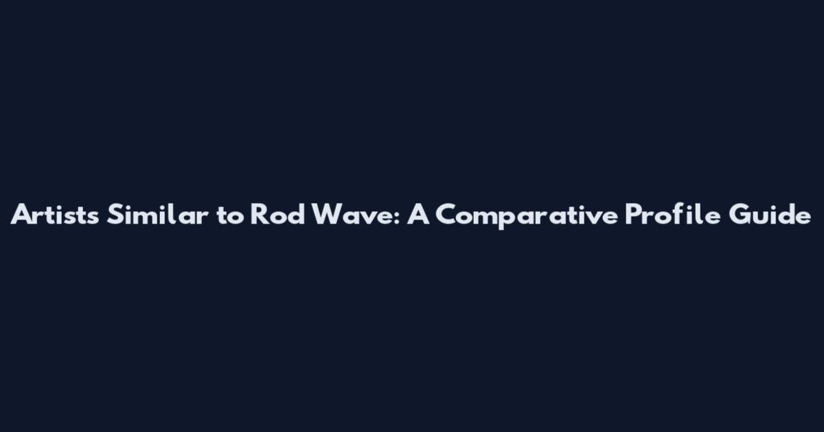 Artists Similar to Rod Wave: A Comparative Profile Guide