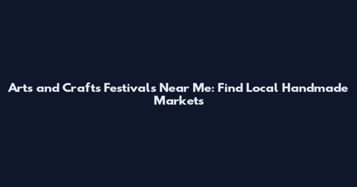 Arts and Crafts Festivals Near Me: Find Local Handmade Markets