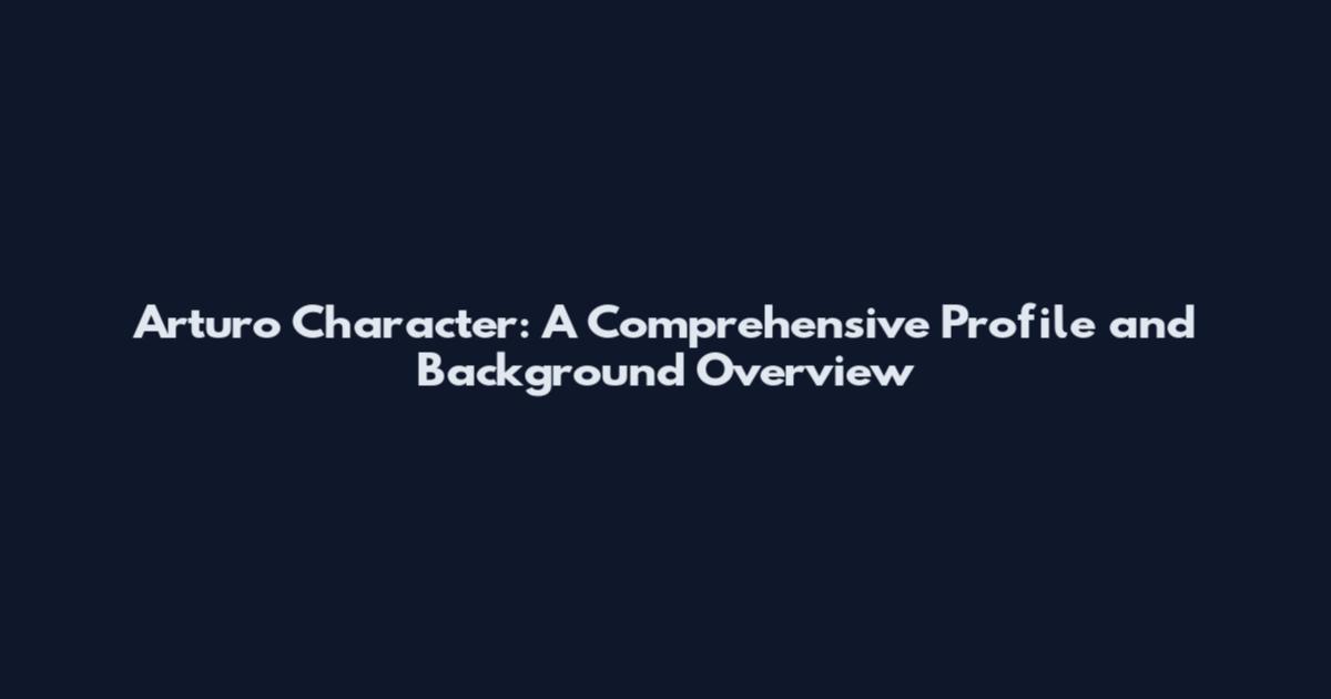 Arturo Character: A Comprehensive Profile and Background Overview