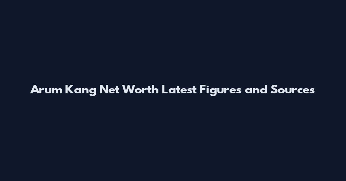 Arum Kang Net Worth Latest Figures and Sources