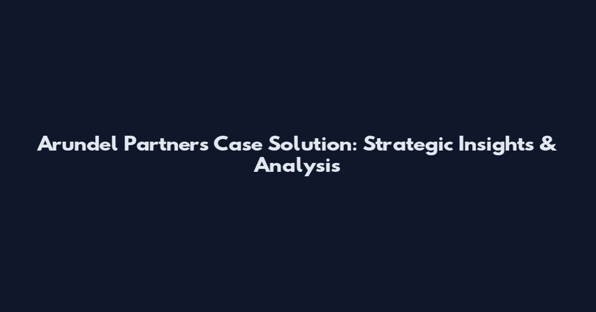Arundel Partners Case Solution: Strategic Insights & Analysis