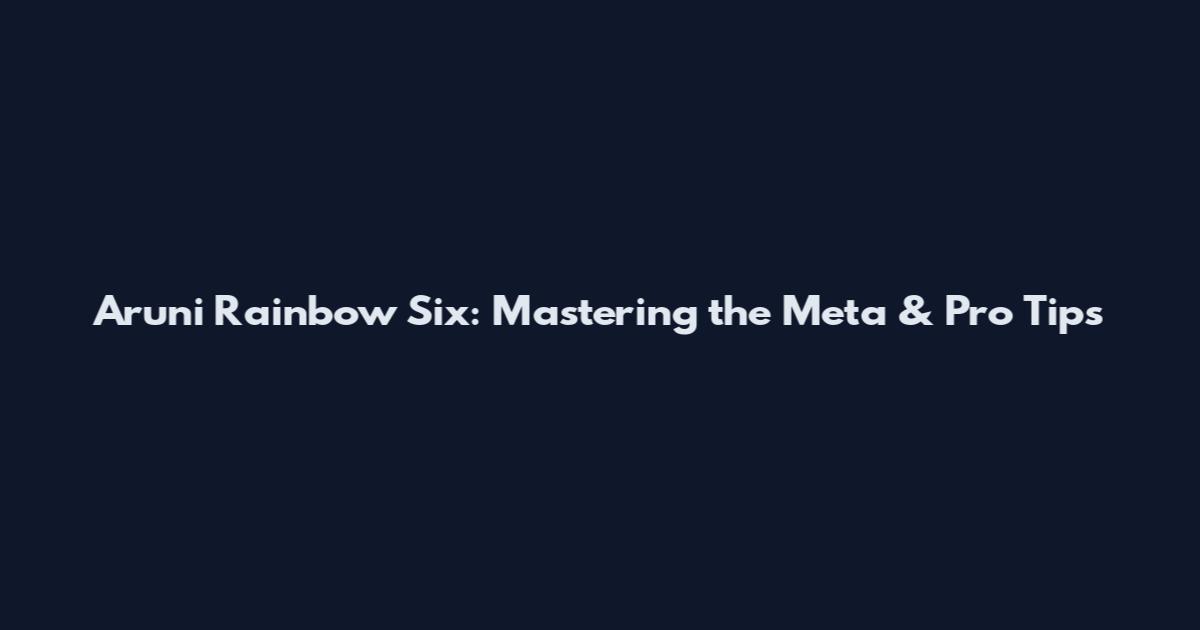 Aruni Rainbow Six: Mastering the Meta & Pro Tips