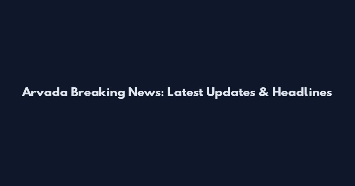 Arvada Breaking News: Latest Updates & Headlines