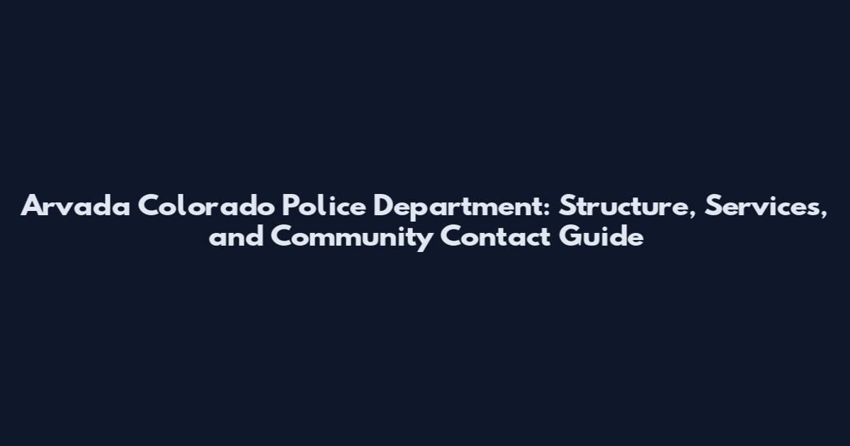 Arvada Colorado Police Department: Structure, Services, and Community Contact Guide