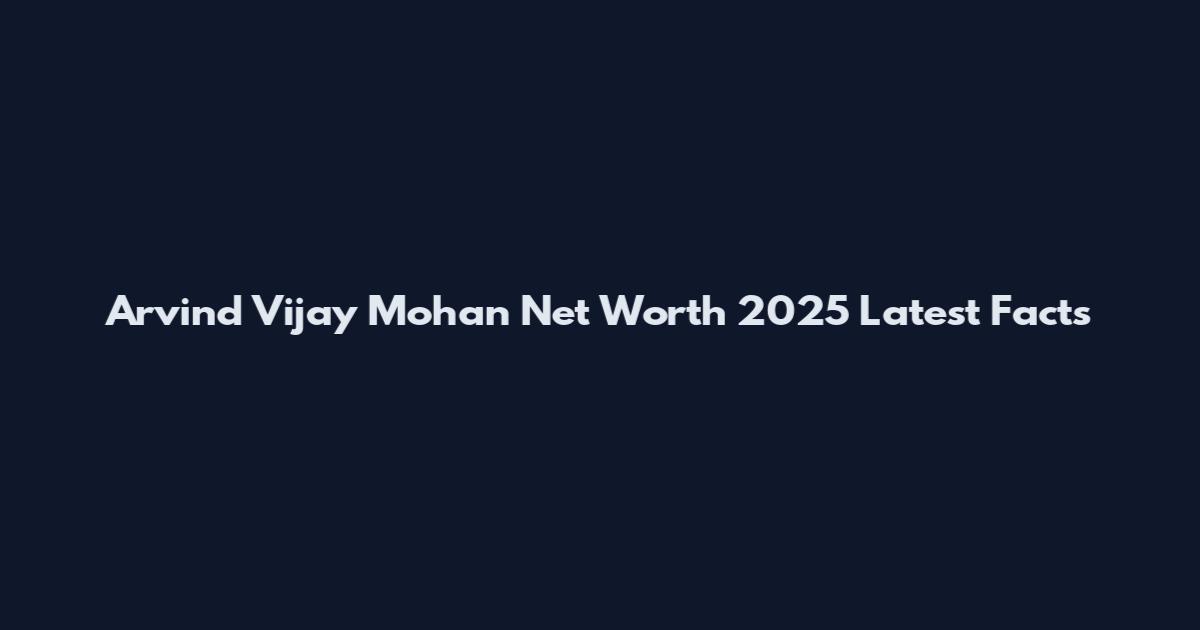 Arvind Vijay Mohan Net Worth 2025 Latest Facts