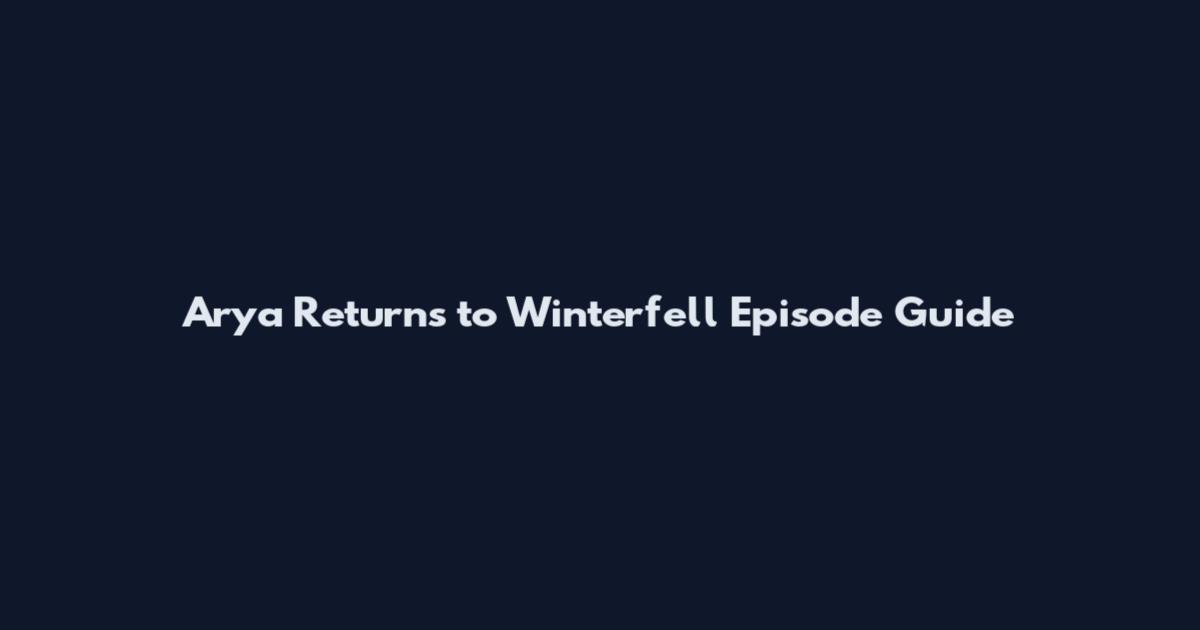 Arya Returns to Winterfell Episode Guide