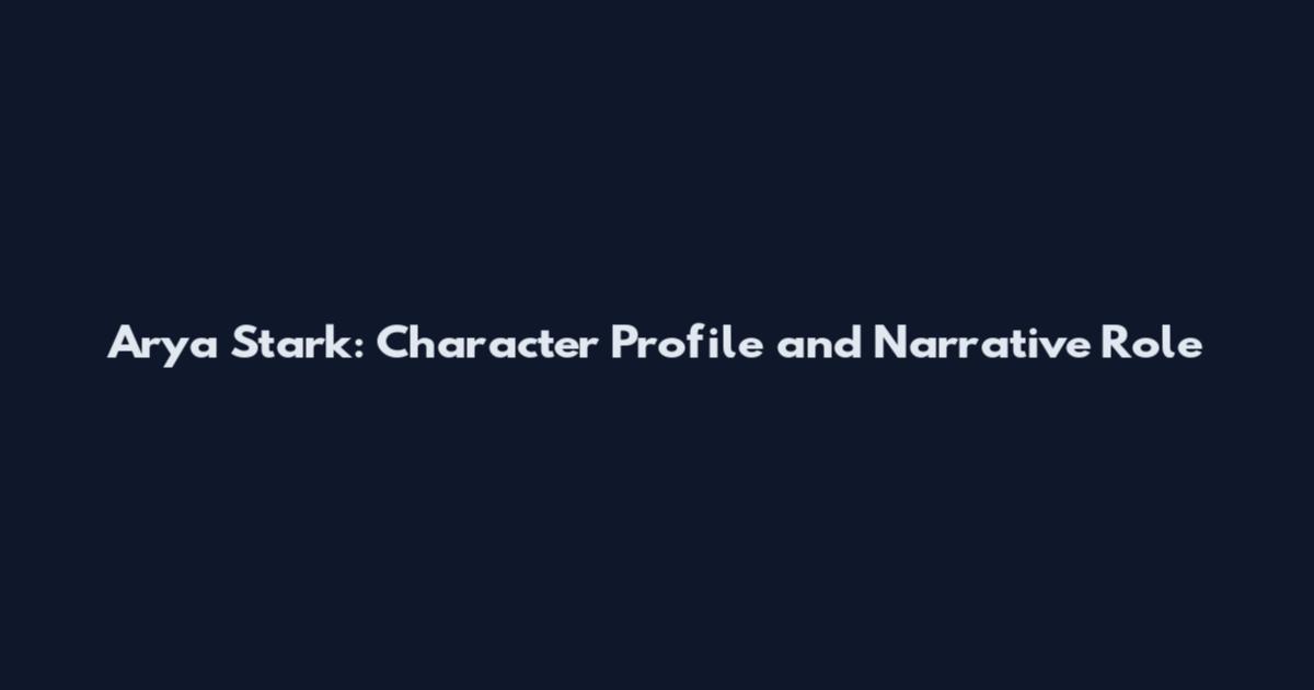 Arya Stark: Character Profile and Narrative Role