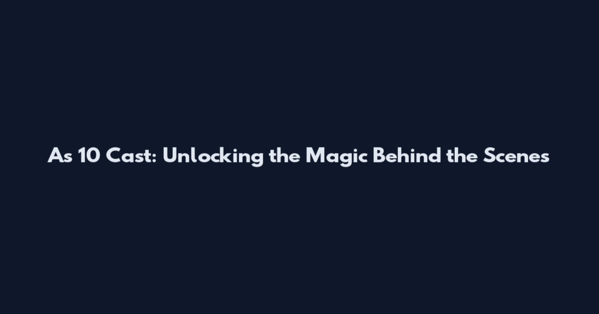 As 10 Cast: Unlocking the Magic Behind the Scenes