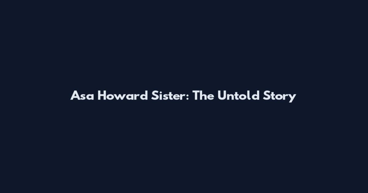 Asa Howard Sister: The Untold Story