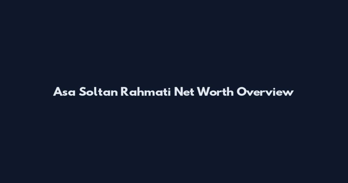 Asa Soltan Rahmati Net Worth Overview