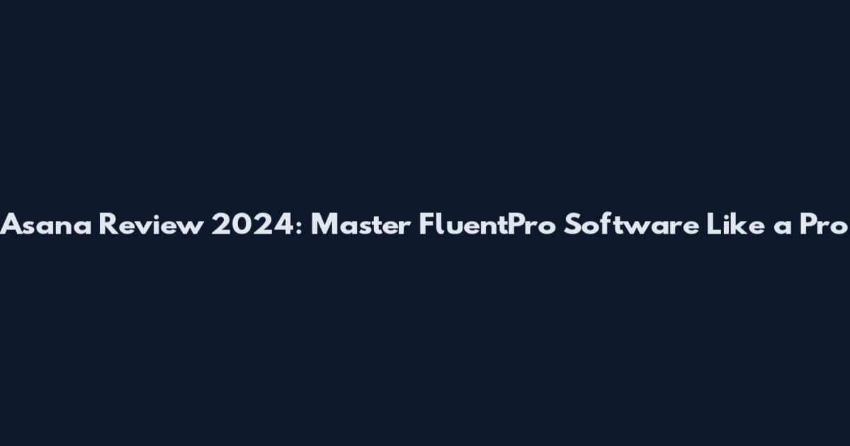 Asana Review 2024: Master FluentPro Software Like a Pro