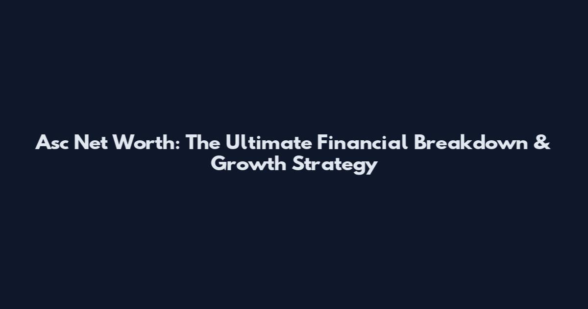 Asc Net Worth: The Ultimate Financial Breakdown & Growth Strategy