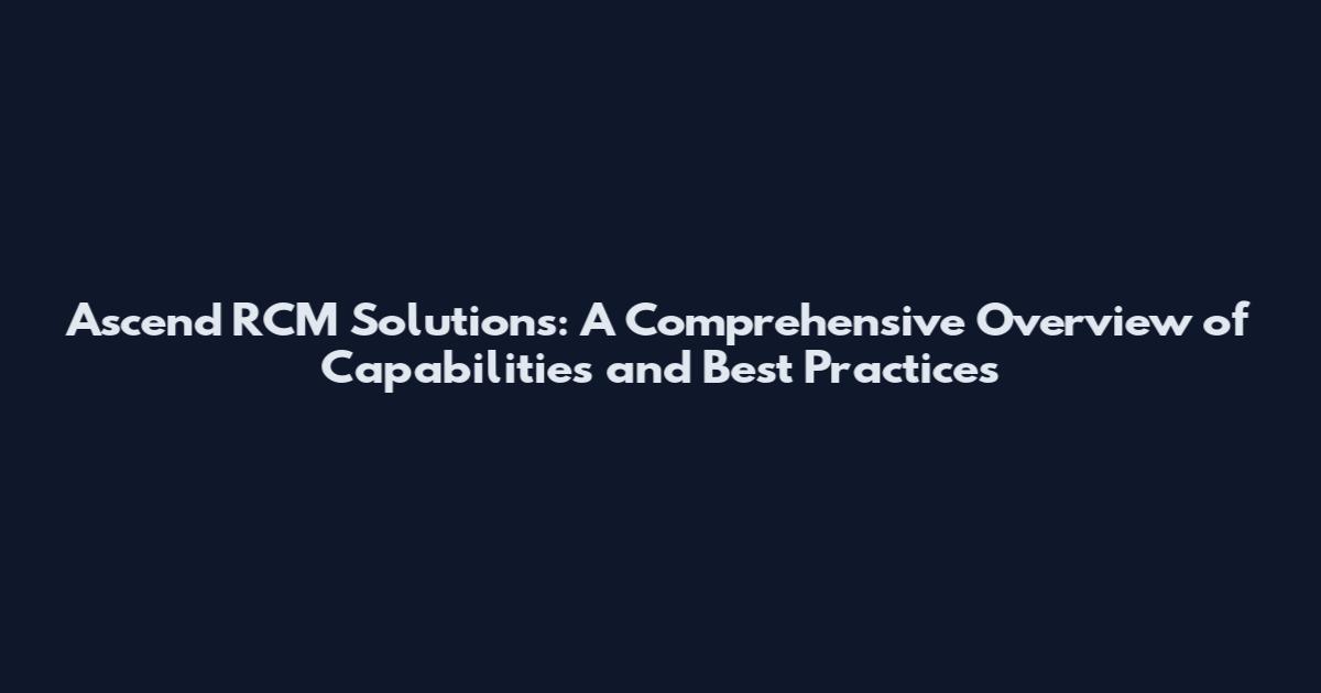 Ascend RCM Solutions: A Comprehensive Overview of Capabilities and Best Practices
