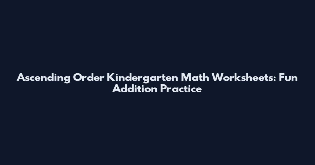 Ascending Order Kindergarten Math Worksheets: Fun Addition Practice
