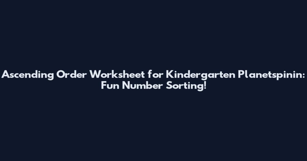 Ascending Order Worksheet for Kindergarten Planetspinin: Fun Number Sorting!