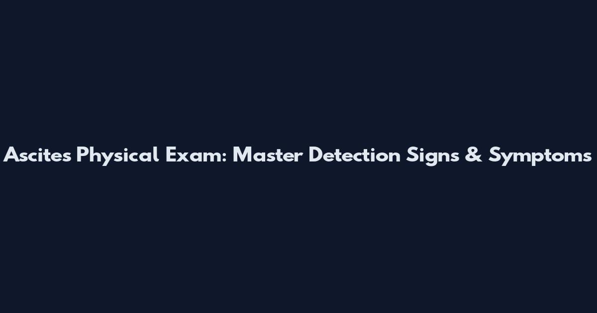Ascites Physical Exam: Master Detection Signs & Symptoms