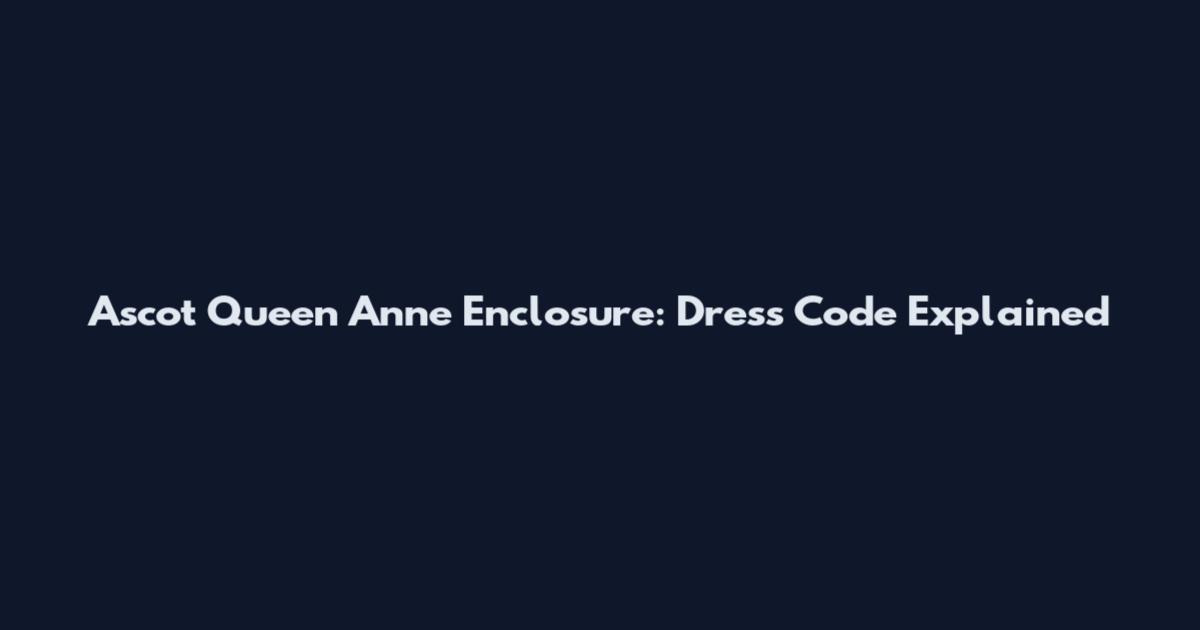 Ascot Queen Anne Enclosure: Dress Code Explained