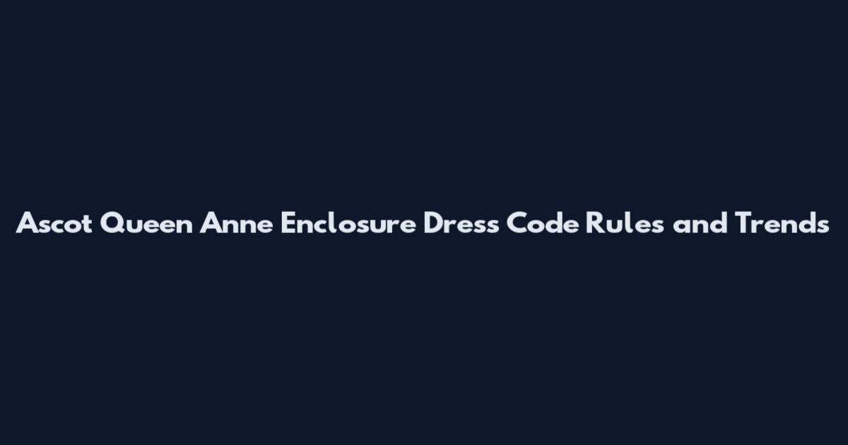 Ascot Queen Anne Enclosure Dress Code Rules and Trends
