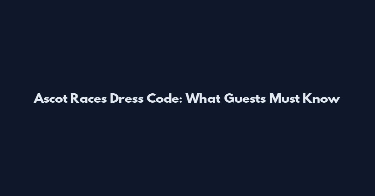 Ascot Races Dress Code: What Guests Must Know