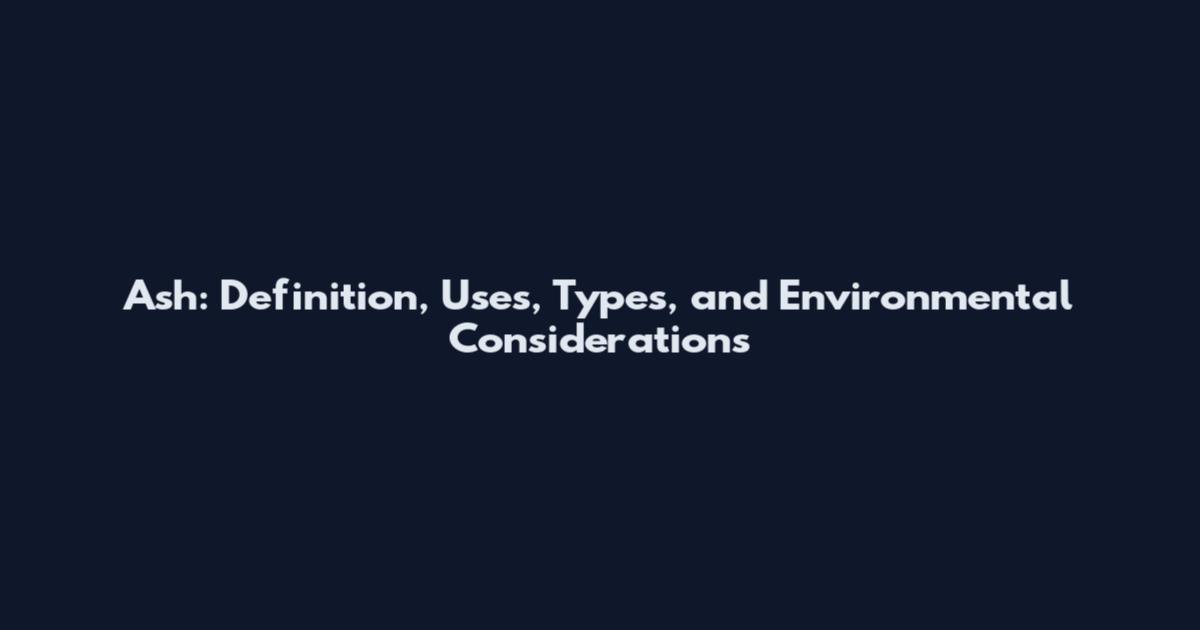 Ash: Definition, Uses, Types, and Environmental Considerations