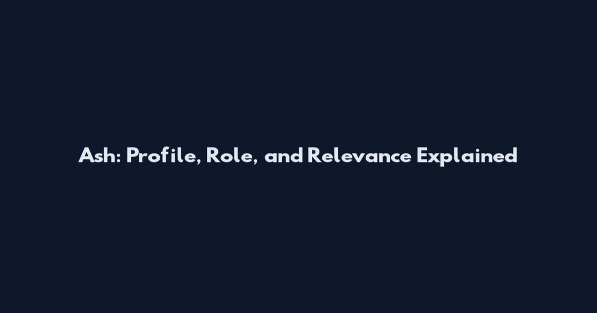 Ash: Profile, Role, and Relevance Explained