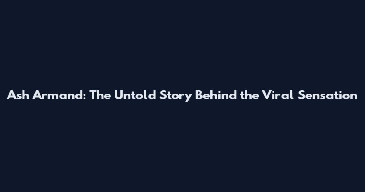 Ash Armand: The Untold Story Behind the Viral Sensation
