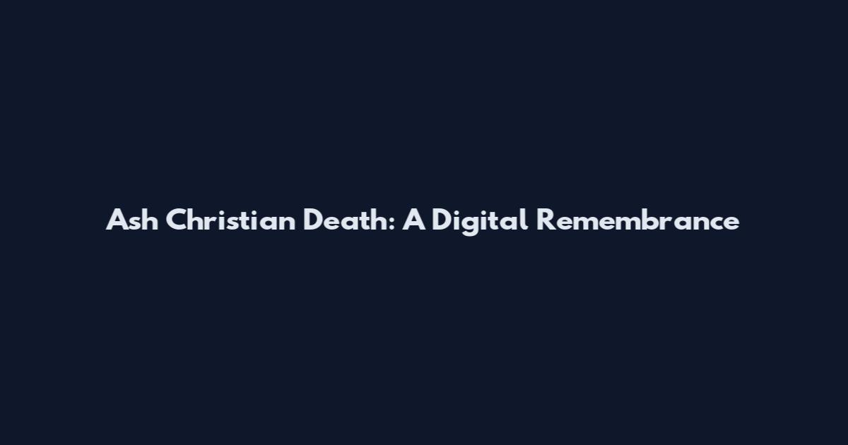 Ash Christian Death: A Digital Remembrance