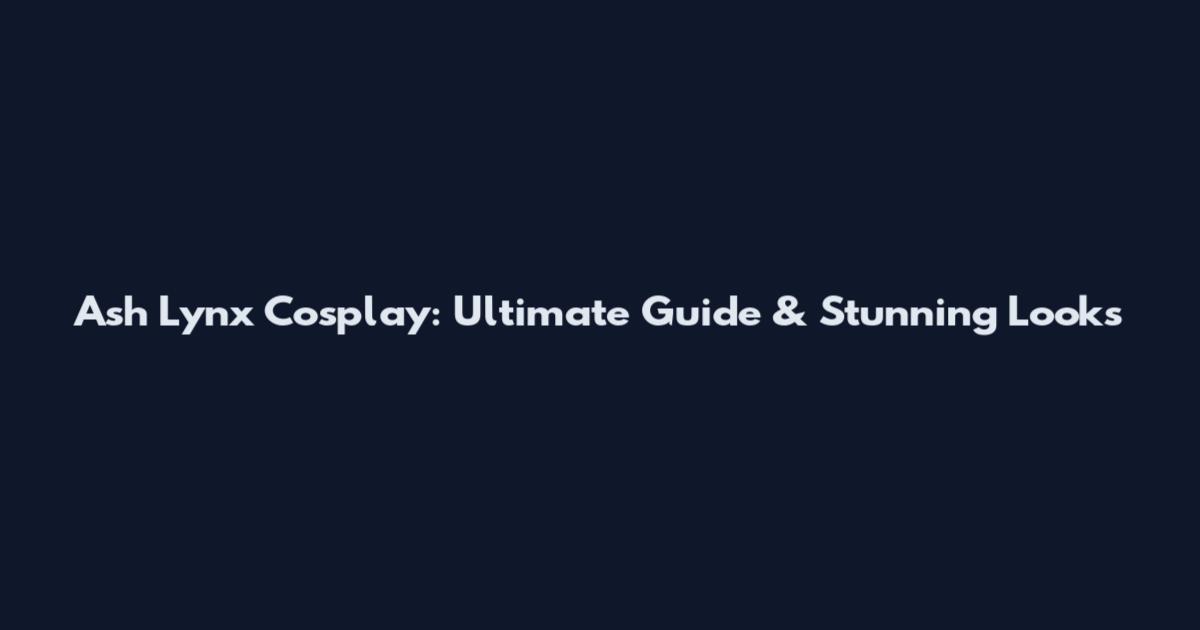 Ash Lynx Cosplay: Ultimate Guide & Stunning Looks