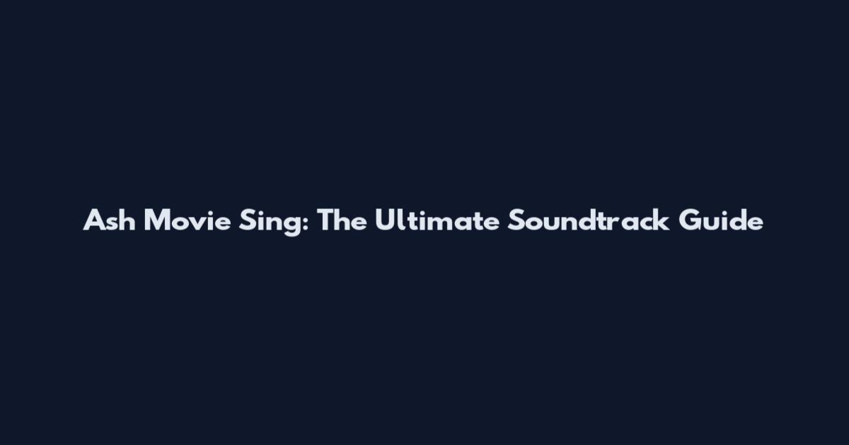 Ash Movie Sing: The Ultimate Soundtrack Guide