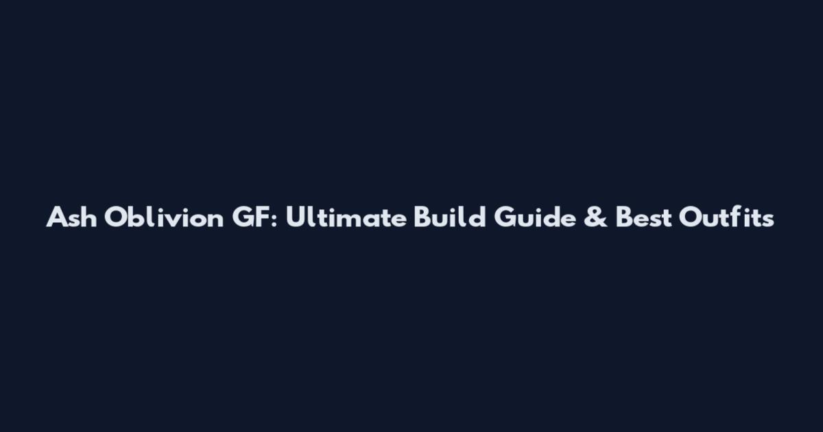 Ash Oblivion GF: Ultimate Build Guide & Best Outfits