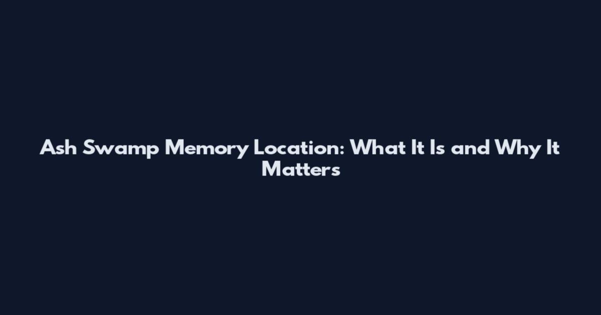Ash Swamp Memory Location: What It Is and Why It Matters
