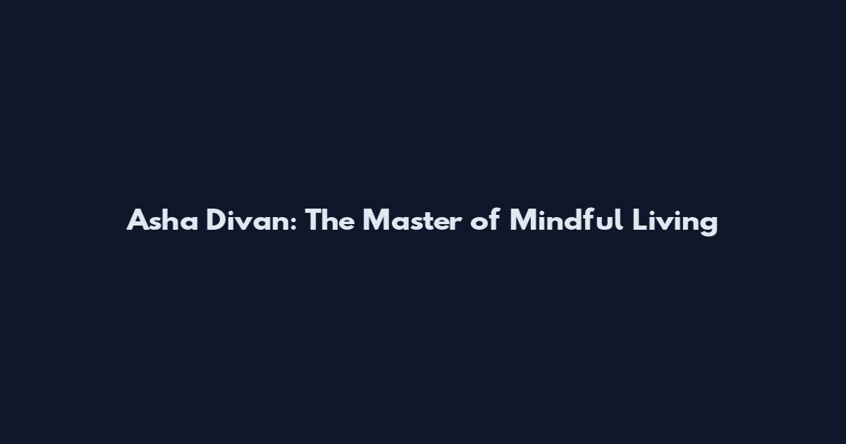 Asha Divan: The Master of Mindful Living