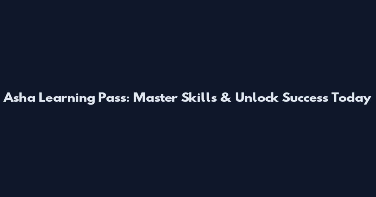 Asha Learning Pass: Master Skills & Unlock Success Today
