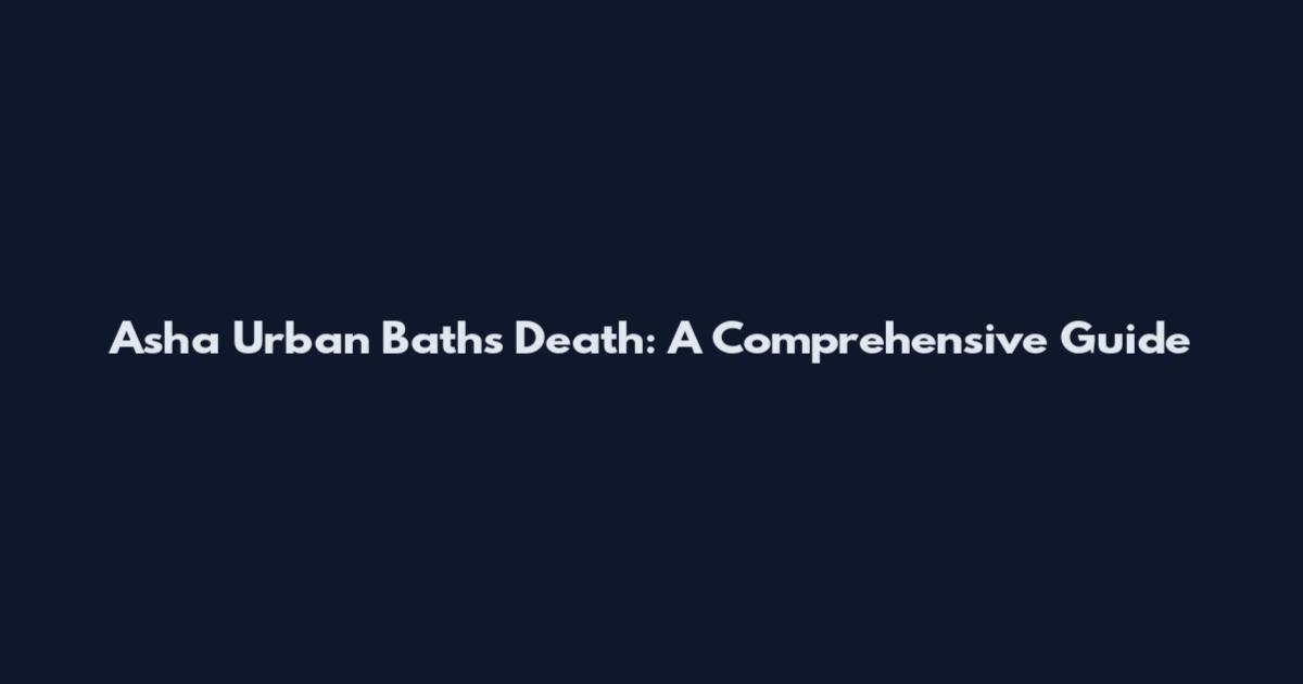 Asha Urban Baths Death: A Comprehensive Guide