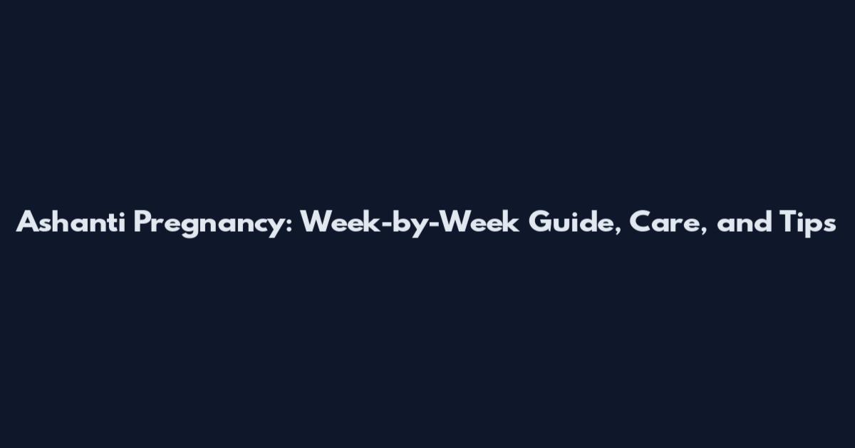 Ashanti Pregnancy: Week-by-Week Guide, Care, and Tips