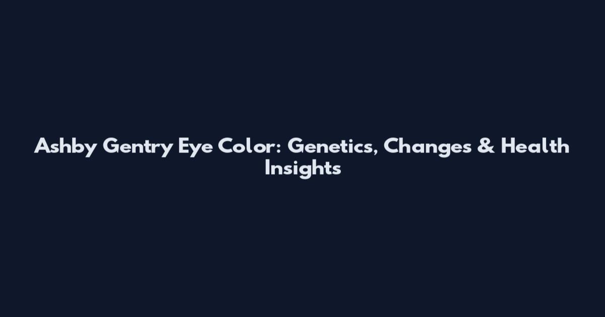 Ashby Gentry Eye Color: Genetics, Changes & Health Insights