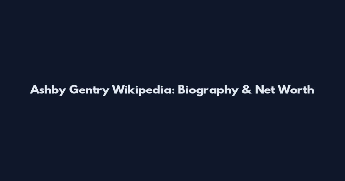 Ashby Gentry Wikipedia: Biography & Net Worth