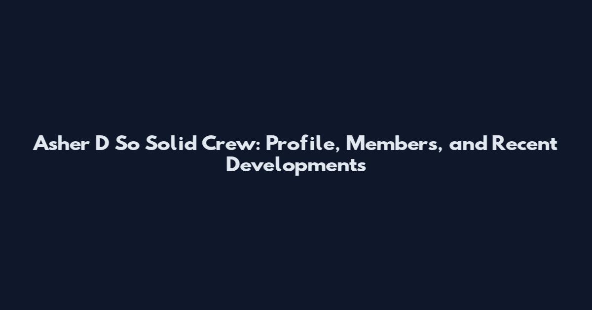Asher D So Solid Crew: Profile, Members, and Recent Developments