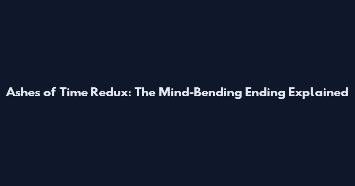 Ashes of Time Redux: The Mind-Bending Ending Explained