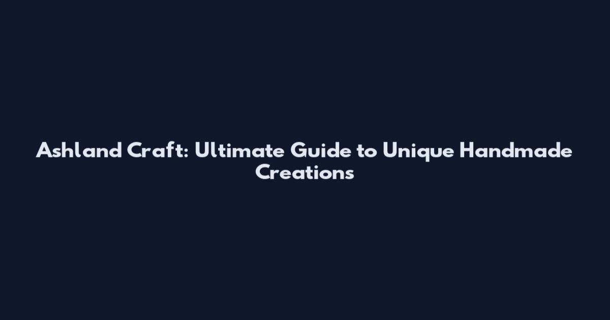 Ashland Craft: Ultimate Guide to Unique Handmade Creations