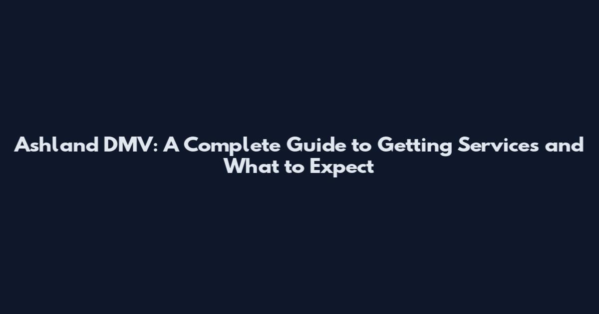 Ashland DMV: A Complete Guide to Getting Services and What to Expect