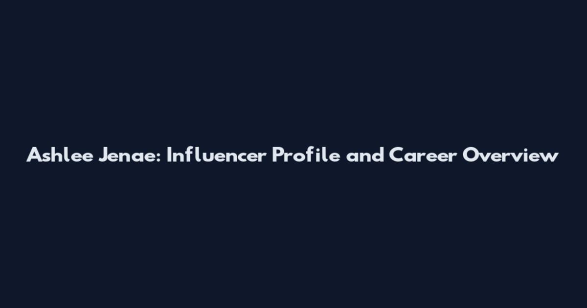 Ashlee Jenae: Influencer Profile and Career Overview
