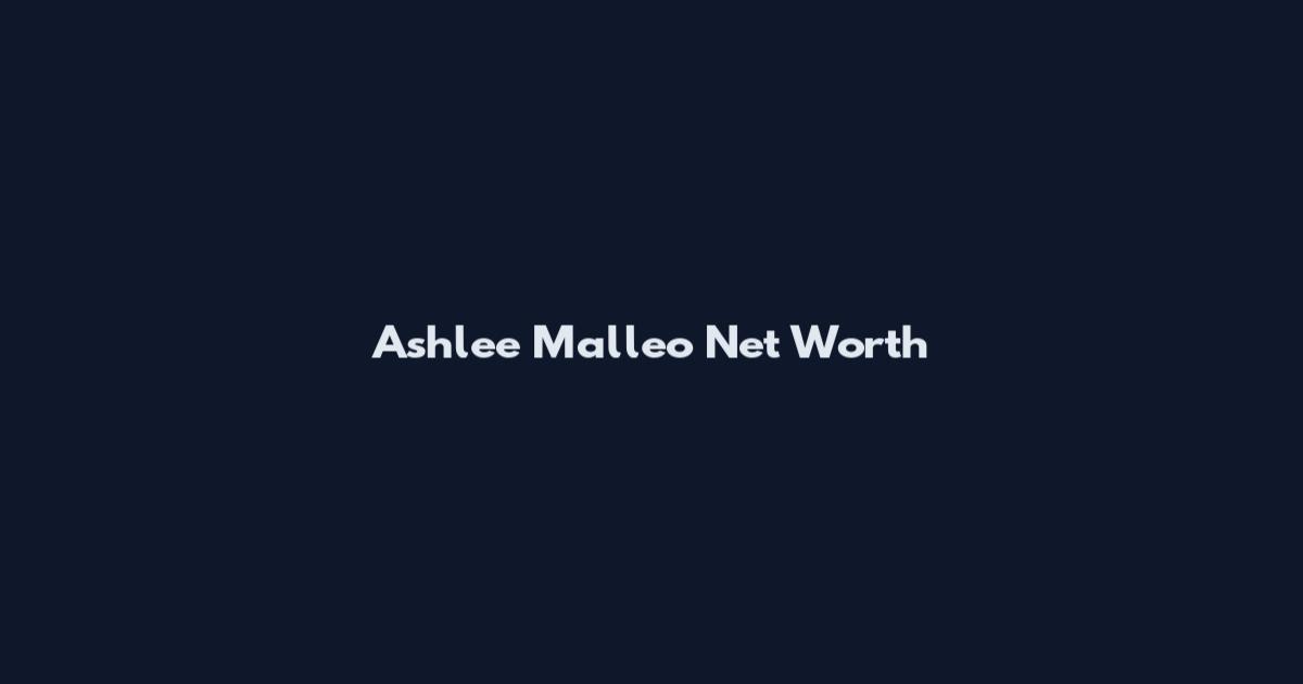 Ashlee Malleo Net Worth