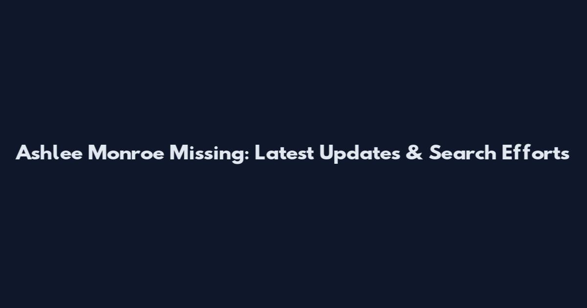 Ashlee Monroe Missing: Latest Updates & Search Efforts