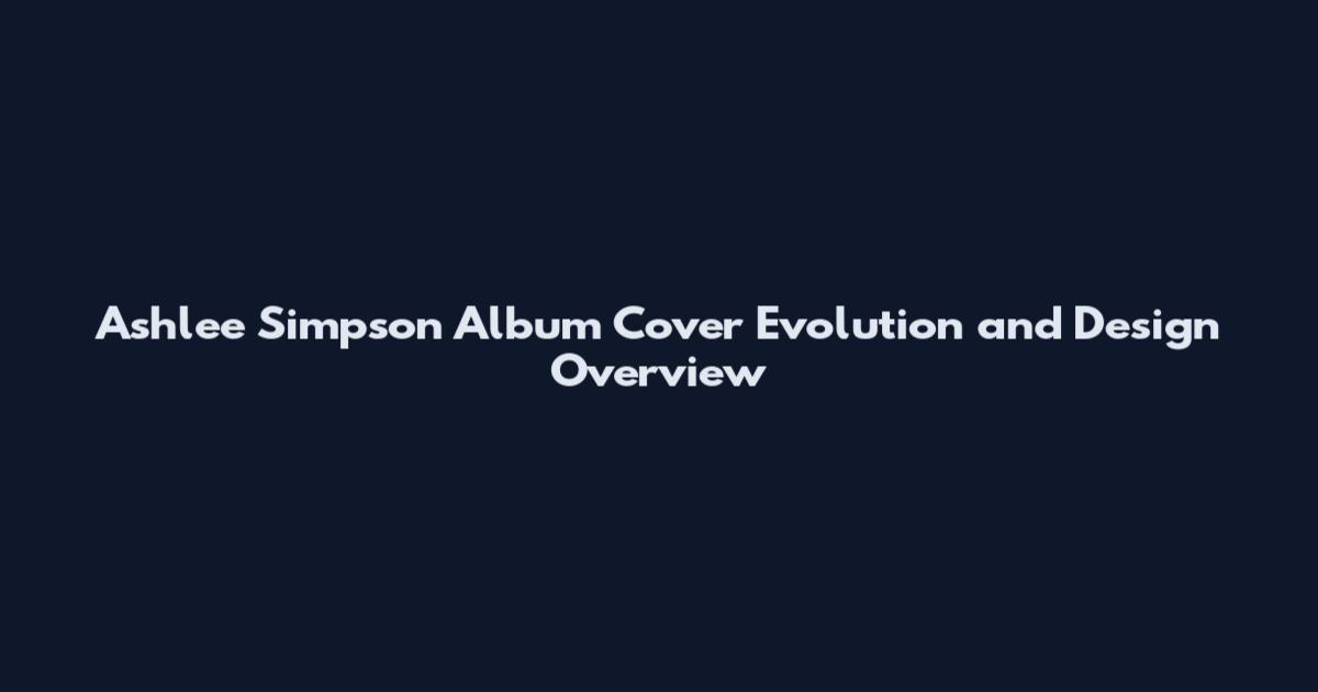 Ashlee Simpson Album Cover Evolution and Design Overview