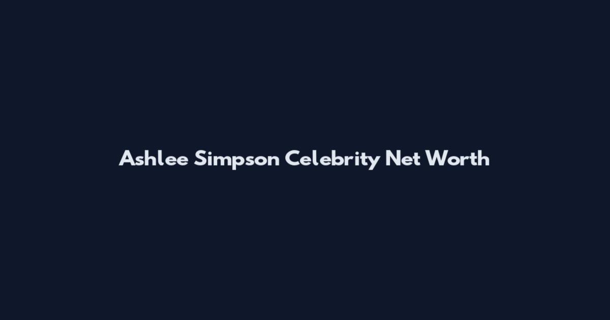 Ashlee Simpson Celebrity Net Worth