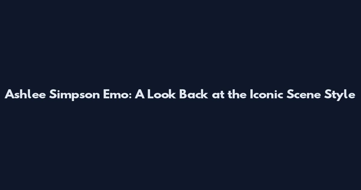 Ashlee Simpson Emo: A Look Back at the Iconic Scene Style