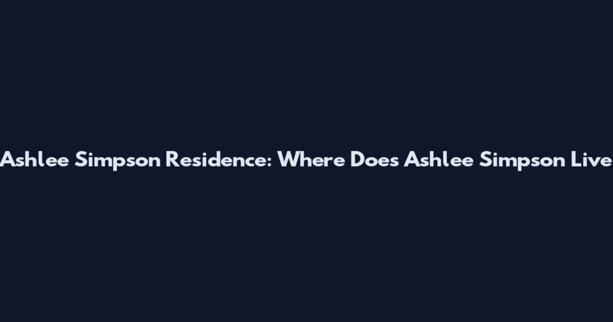Ashlee Simpson Residence: Where Does Ashlee Simpson Live