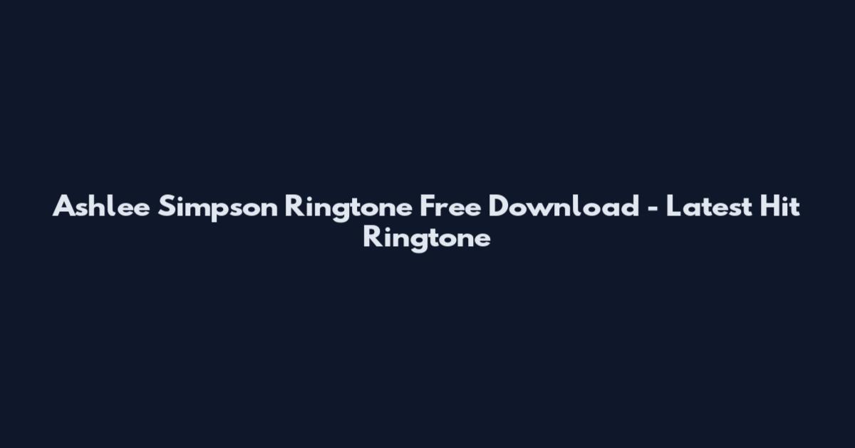 Ashlee Simpson Ringtone Free Download - Latest Hit Ringtone