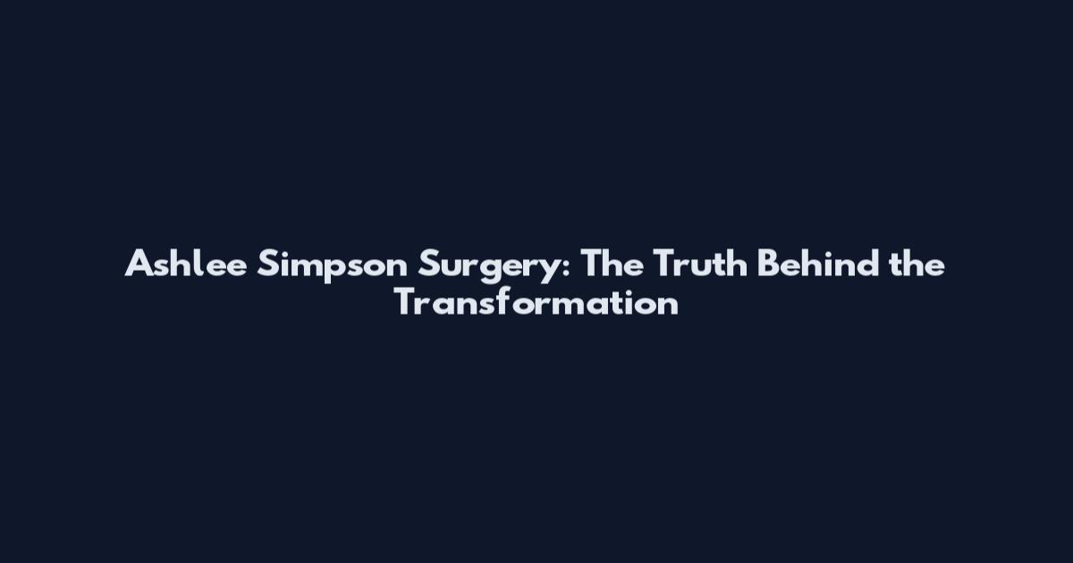 Ashlee Simpson Surgery: The Truth Behind the Transformation